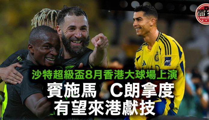 沙特超級盃｜沙特與香港簽下協議 C朗賓施馬8月或現身大球場